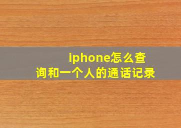 iphone怎么查询和一个人的通话记录