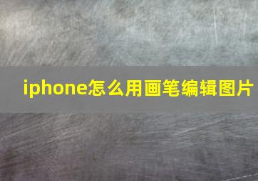 iphone怎么用画笔编辑图片