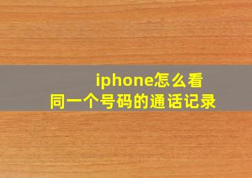 iphone怎么看同一个号码的通话记录