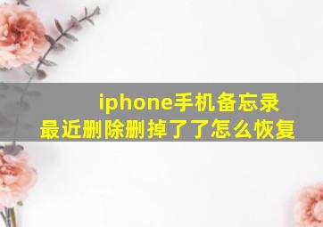 iphone手机备忘录最近删除删掉了了怎么恢复