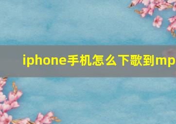 iphone手机怎么下歌到mp3