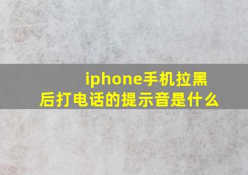 iphone手机拉黑后打电话的提示音是什么