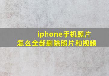 iphone手机照片怎么全部删除照片和视频