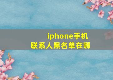 iphone手机联系人黑名单在哪