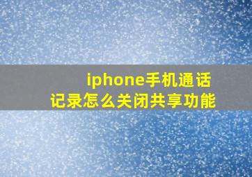 iphone手机通话记录怎么关闭共享功能