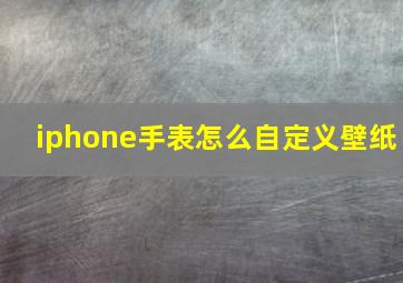 iphone手表怎么自定义壁纸