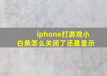 iphone打游戏小白条怎么关闭了还是显示