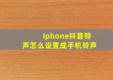 iphone抖音铃声怎么设置成手机铃声