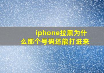 iphone拉黑为什么那个号码还能打进来