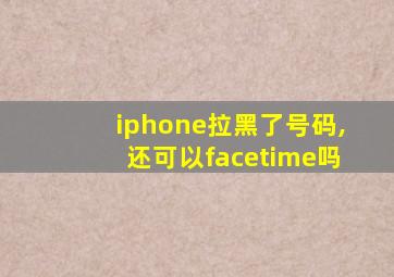 iphone拉黑了号码,还可以facetime吗