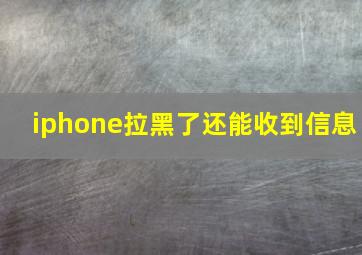 iphone拉黑了还能收到信息