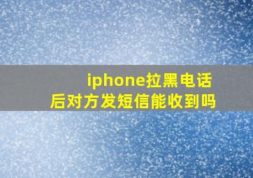 iphone拉黑电话后对方发短信能收到吗