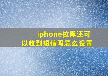 iphone拉黑还可以收到短信吗怎么设置