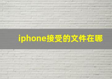 iphone接受的文件在哪