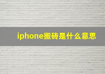 iphone搬砖是什么意思