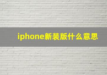 iphone新装版什么意思