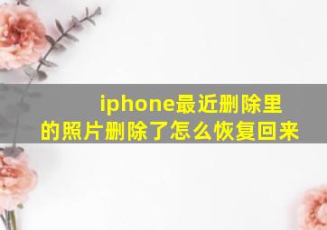 iphone最近删除里的照片删除了怎么恢复回来