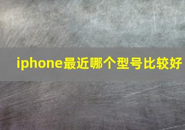 iphone最近哪个型号比较好