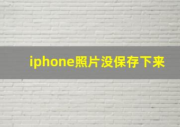 iphone照片没保存下来