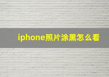 iphone照片涂黑怎么看