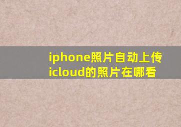 iphone照片自动上传icloud的照片在哪看