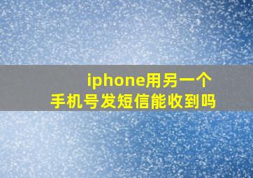 iphone用另一个手机号发短信能收到吗