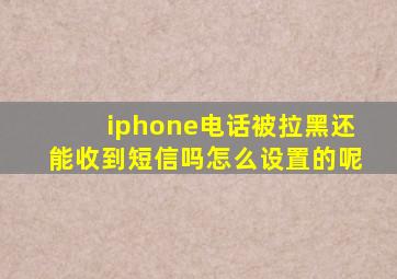 iphone电话被拉黑还能收到短信吗怎么设置的呢