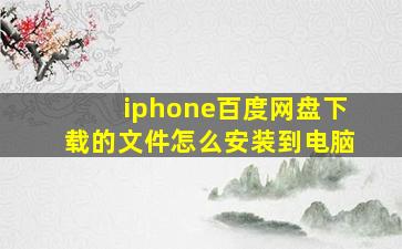 iphone百度网盘下载的文件怎么安装到电脑