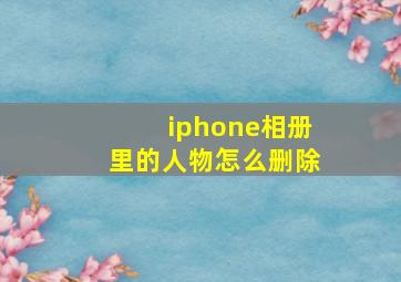 iphone相册里的人物怎么删除