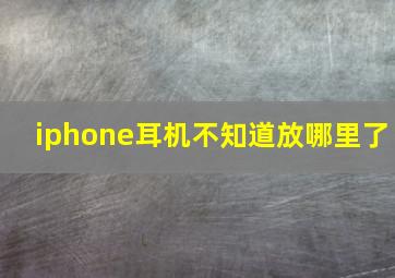 iphone耳机不知道放哪里了