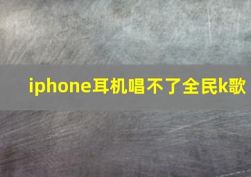 iphone耳机唱不了全民k歌