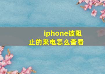 iphone被阻止的来电怎么查看