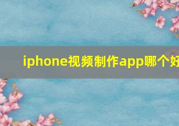 iphone视频制作app哪个好