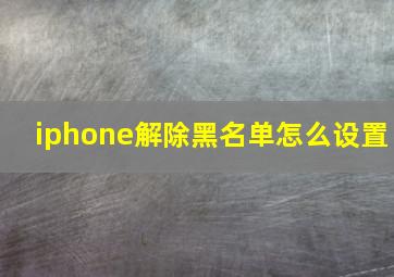 iphone解除黑名单怎么设置