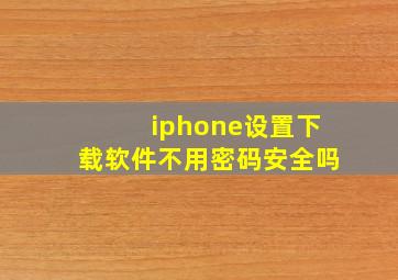 iphone设置下载软件不用密码安全吗