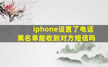 iphone设置了电话黑名单能收到对方短信吗