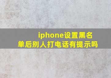 iphone设置黑名单后别人打电话有提示吗