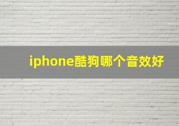 iphone酷狗哪个音效好