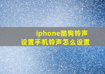 iphone酷狗铃声设置手机铃声怎么设置