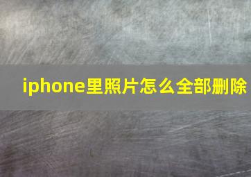 iphone里照片怎么全部删除