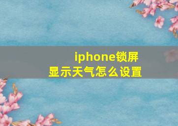 iphone锁屏显示天气怎么设置