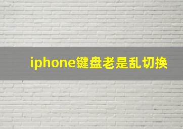 iphone键盘老是乱切换