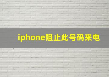 iphone阻止此号码来电