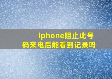 iphone阻止此号码来电后能看到记录吗