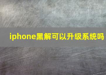 iphone黑解可以升级系统吗