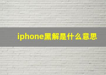 iphone黑解是什么意思