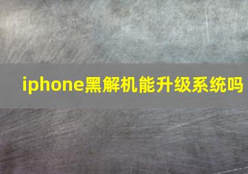 iphone黑解机能升级系统吗