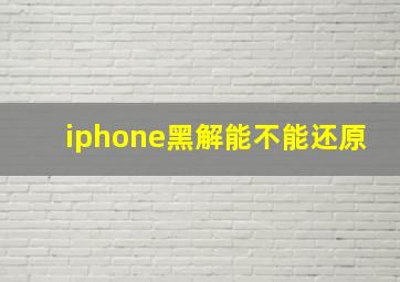 iphone黑解能不能还原