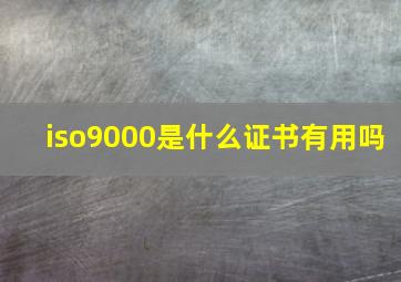 iso9000是什么证书有用吗