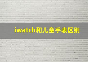 iwatch和儿童手表区别